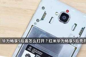 華為暢享5后蓋怎么打開？紅米華為暢享5后殼開啟方法