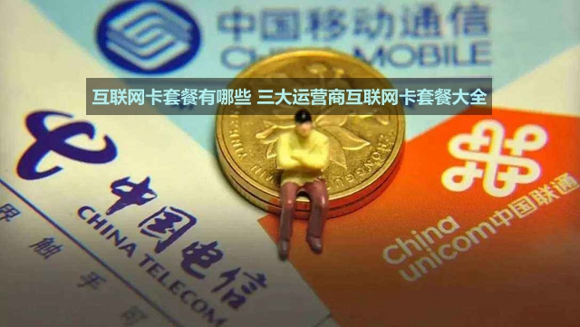 三大運營商互聯(lián)網(wǎng)卡套餐大全 互聯(lián)網(wǎng)卡套餐有哪些