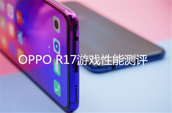 oppo R17游戲性能評測 oppo r17玩吃雞卡不卡？