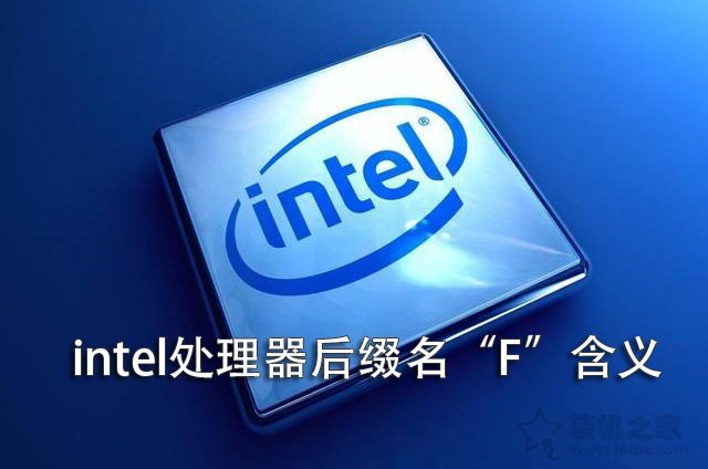 intel CPU后面帶F是什么意思？Intel處理器后面帶“F”含義詳解