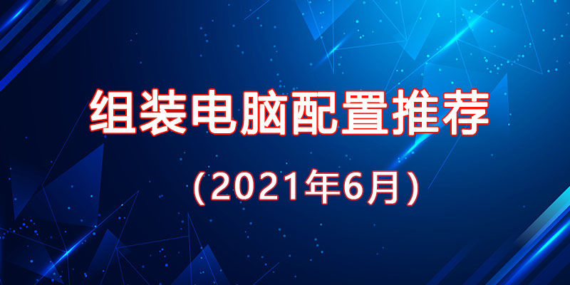 從入門到高端，2021年6月最新組裝電腦主機配置推薦